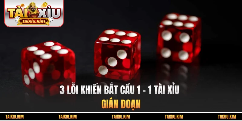 3 lỗi khiến bắt cầu 1 – 1 Tài Xỉu gián đoạn