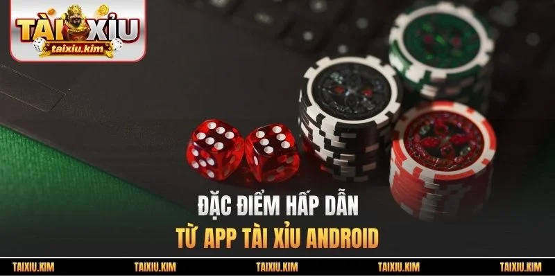 Đặc điểm hấp dẫn từ app tài xỉu android