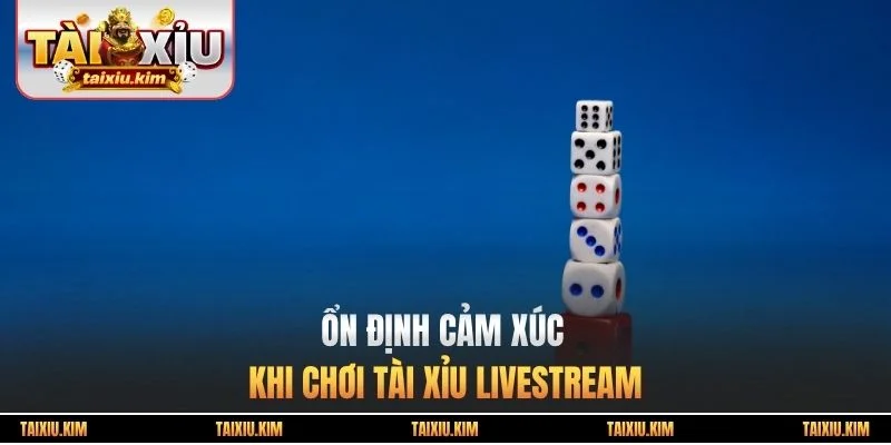 Ổn định cảm xúc khi chơi tài xỉu Livestream